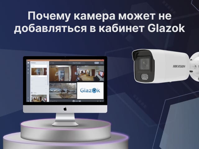Почему камера может не добавляться в кабинет Glazok
